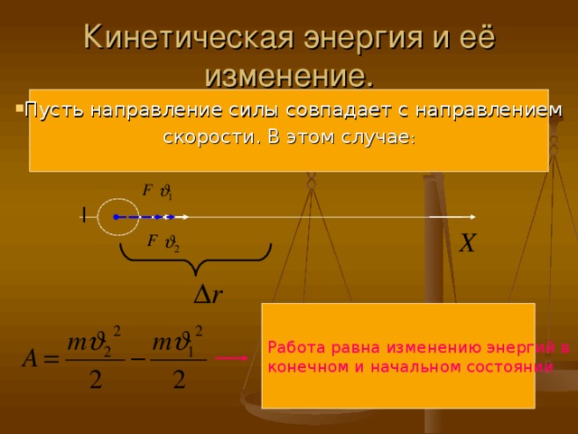 Кинетическая энергия и её изменение. Пусть направление силы совпадает с направлением скорости. В этом случае : Работа равна изменению энергий в конечном и начальном состоянии