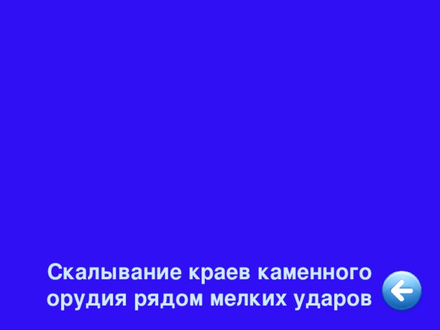 Скалывание краев каменного орудия рядом мелких ударов