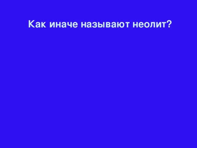 Как иначе называют неолит?