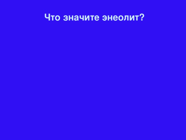 Что значите энеолит?