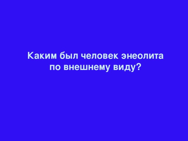 Каким был человек энеолита по внешнему виду?