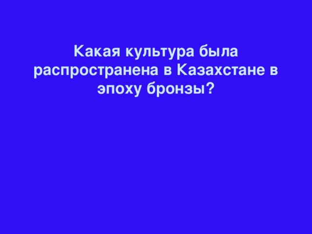 Какая культура была распространена в Казахстане в эпоху бронзы?