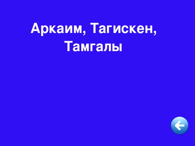 Аркаим, Тагискен, Тамгалы