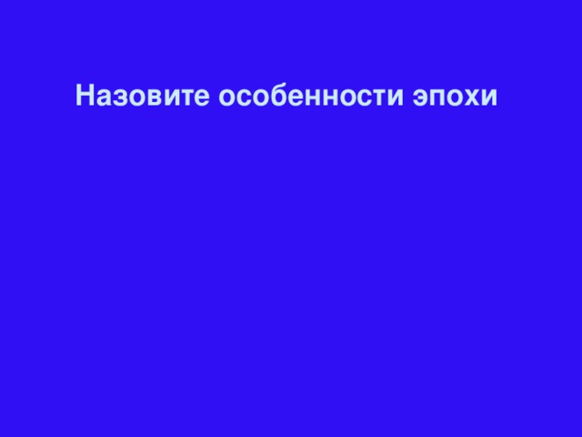 Назовите особенности эпохи