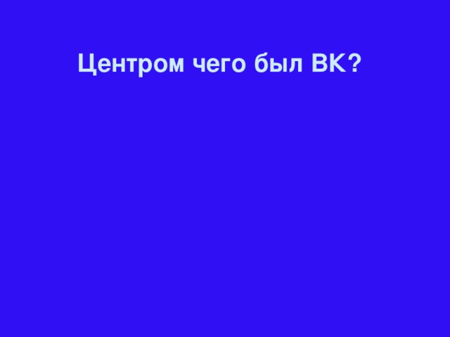 Центром чего был ВК?