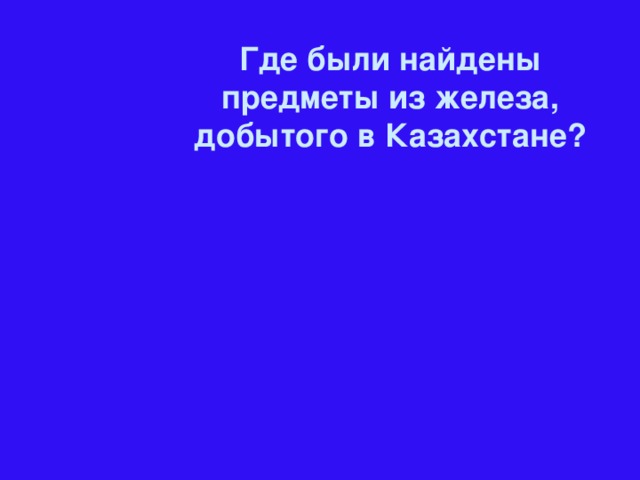 Где были найдены предметы из железа, добытого в Казахстане?