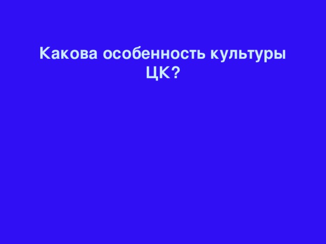 Какова особенность культуры ЦК?