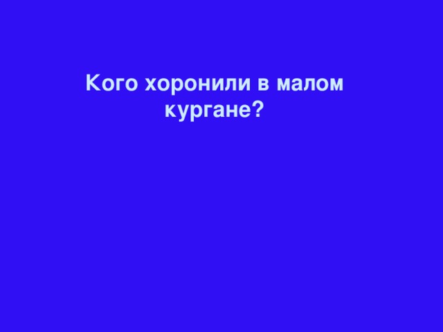 Кого хоронили в малом кургане?