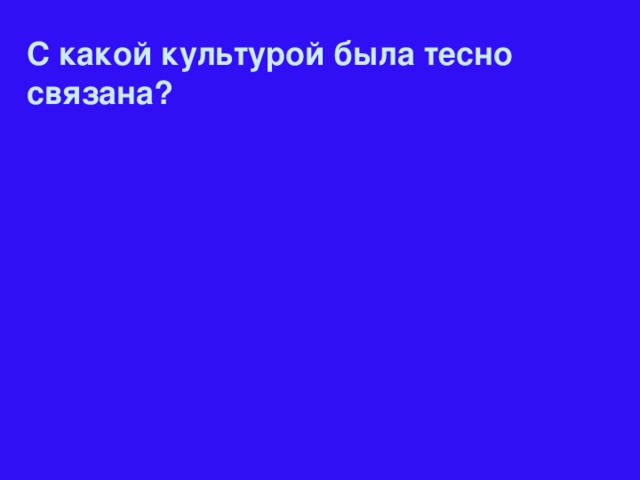 С какой культурой была тесно связана?