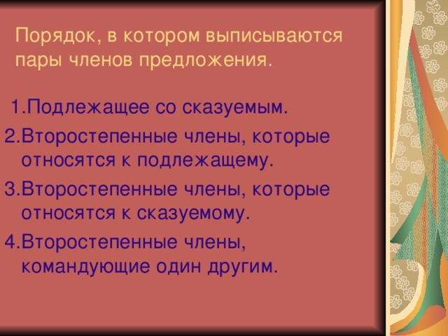 Порядок, в котором выписываются пары членов предложения.  1.Подлежащее со сказуемым. 2.Второстепенные члены, которые относятся к подлежащему. 3.Второстепенные члены, которые относятся к сказуемому. 4.Второстепенные члены, командующие один другим.