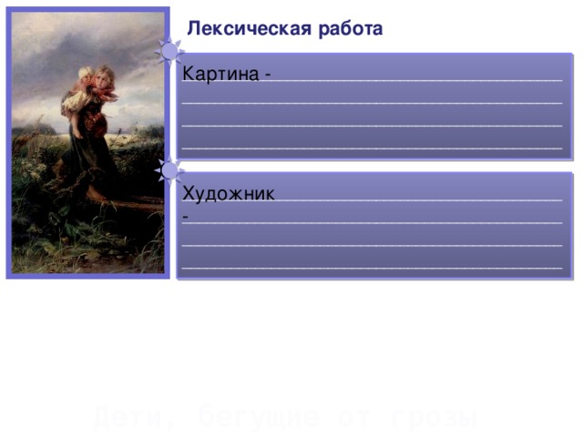 Лексическая работа Картина - ____________________________________________________________________________________________________________________________________________________________________________________________ Художник - ____________________________________________________________________________________________________________________________________________________________________________________________ Дети, бегущие от грозы