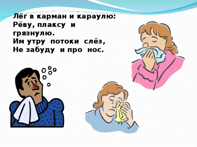 Лёг в карман и караулю: Рёву, плаксу и грязнулю. Им утру потоки слёз, Не забуду и про нос.