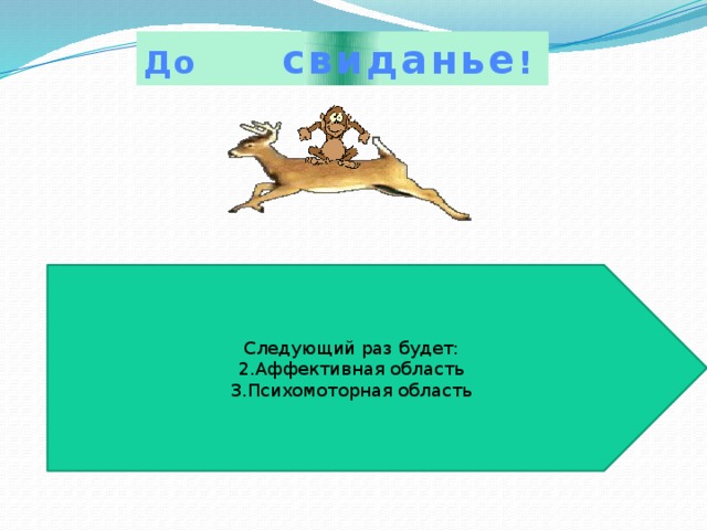 До свиданье ! Следующий раз будет: 2.Аффективная область 3.Психомоторная область