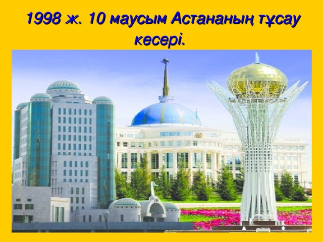 1998 ж. 10 маусым Астананың тұсау кесері.