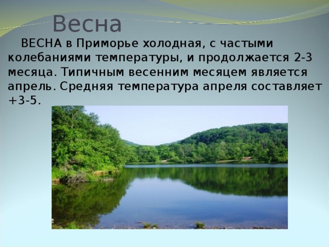 Весна  ВЕСНА в Приморье холодная, с частыми колебаниями температуры, и продолжается 2-3 месяца. Типичным весенним месяцем является апрель. Средняя температура апреля составляет +3-5.