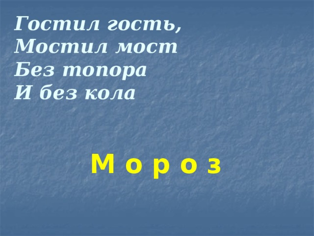 Гостил гость,  Мостил мост  Без топора  И без кола М о р о з