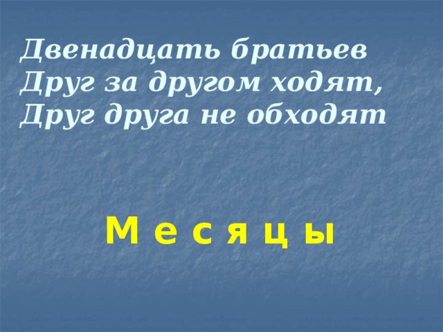 Двенадцать братьев  Друг за другом ходят,  Друг друга не обходят М е с я ц ы