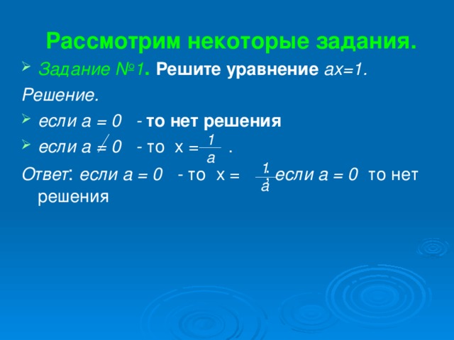 Рассмотрим некоторые задания.  Задание №1 .  Решите уравнение ах=1. Решение. если а = 0 - то нет решения если а = 0 - то х = . Ответ : если а = 0 - то х = ; если а = 0 то нет решения 1 а 1 а