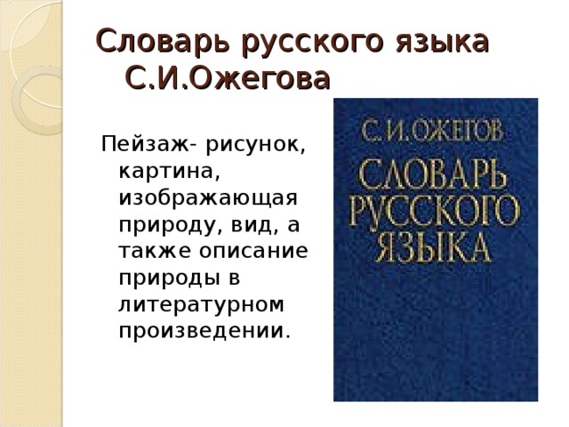 Словарь русского языка С.И.Ожегова Пейзаж- рисунок, картина, изображающая природу, вид, а также описание природы в литературном произведении.