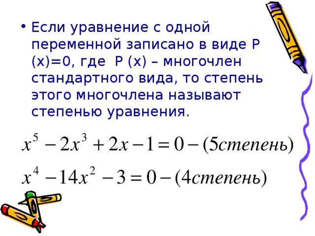 Если уравнение с одной переменной записано в виде P (x)=0 , где P (x) – многочлен стандартного вида, то степень этого многочлена называют степенью уравнения.
