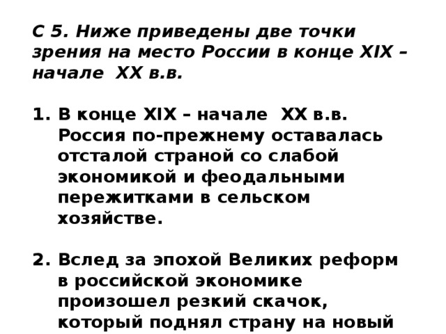 С 5. Ниже приведены две точки зрения на место России в конце  XIX – начале XX в.в.  В конце  XIX – начале XX в.в. Россия по-прежнему оставалась отсталой страной со слабой экономикой и феодальными пережитками в сельском хозяйстве.