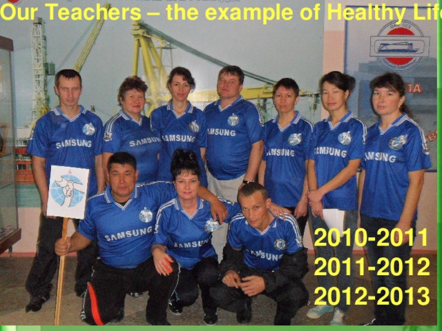 Our Teachers – the example of Healthy Life   2010-2011 2011-2012 2012-2013