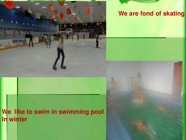 We are fond of skating We like to swim in swimming pool In winter