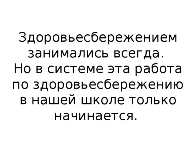 Здоровьесбережением занимались всегда. Но в системе эта работа по здоровьесбережению в нашей школе только начинается.