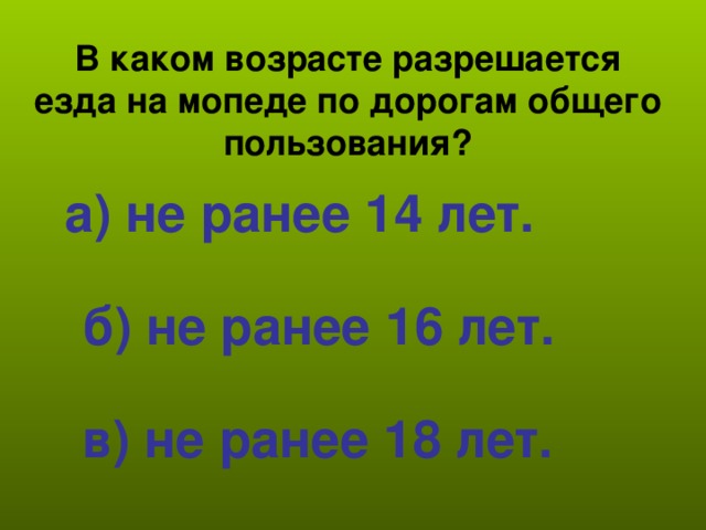 В каком возрасте разрешается езда на мопеде по дорогам общего пользования?  а) не ранее 14 лет.  б) не ранее 16 лет.  в) не ранее 18 лет.