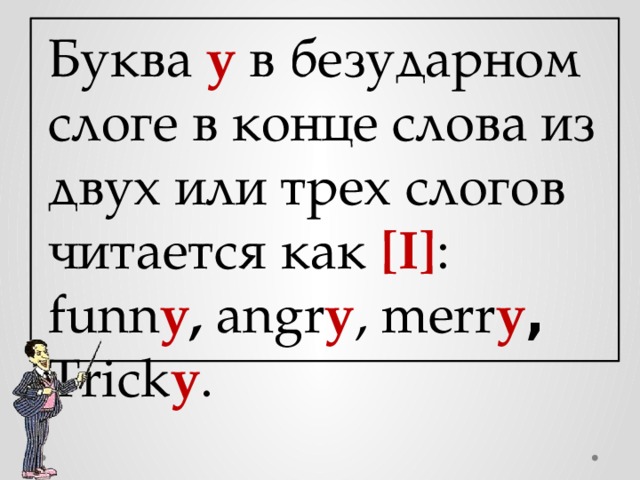 Буква y в безударном слоге в конце слова из двух или трех слогов читается как [I] : funn y , angr y , merr y , Trick y .