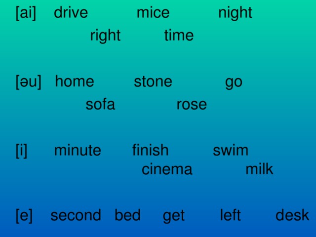 [ai] drive mice night  right time [ ә u] home stone go  sofa rose [i] minute finish swim   cinema milk [e] second bed get left desk
