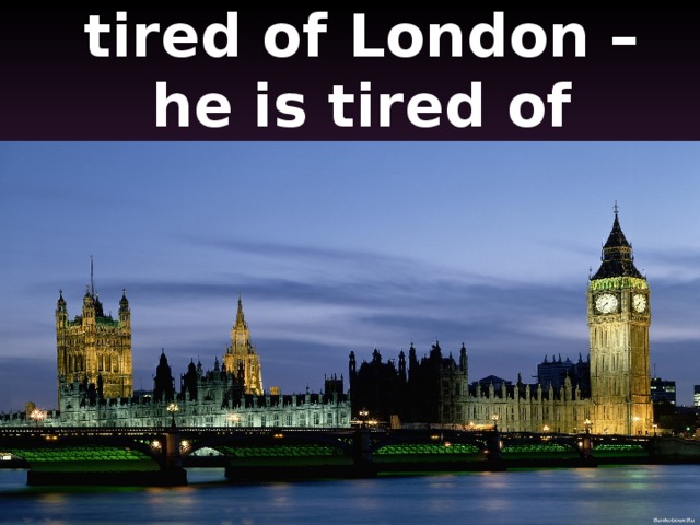 « When a man is tired of London – he is tired of life»