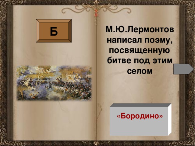 Б М.Ю.Лермонтов написал поэму, посвященную битве под этим селом «Бородино»