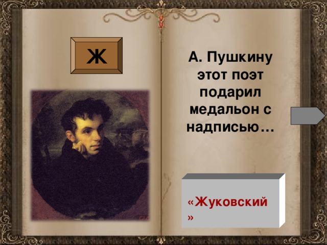 Ж А. Пушкину этот поэт подарил медальон с надписью…  «Жуковский»