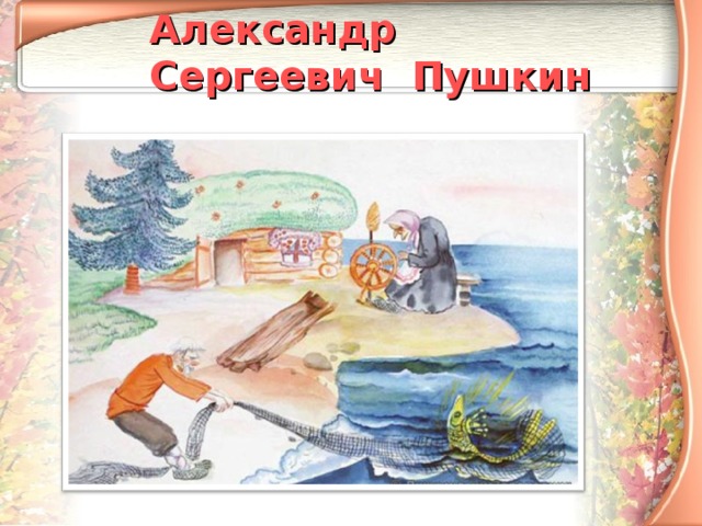 Александр Сергеевич Пушкин  «Сказка о рыбаке и рыбке»