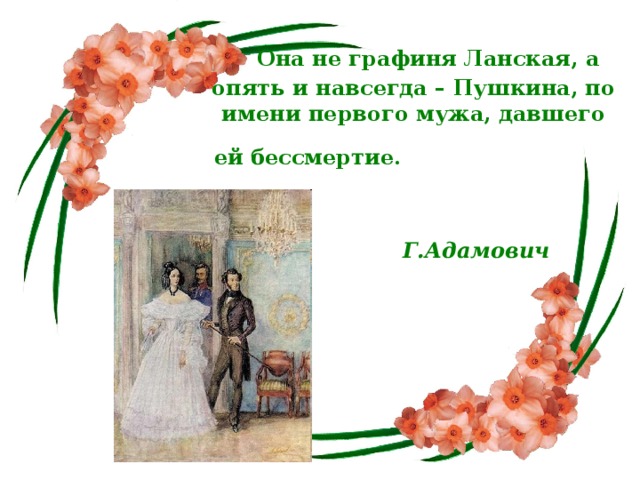 Она не графиня Ланская, а опять и навсегда – Пушкина, по имени первого мужа, давшего ей бессмертие.    Г.Адамович