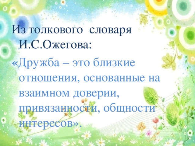 Из толкового словаря И.С.Ожегова:  « Дружба – это близкие отношения, основанные на взаимном доверии, привязанности, общности интересов».