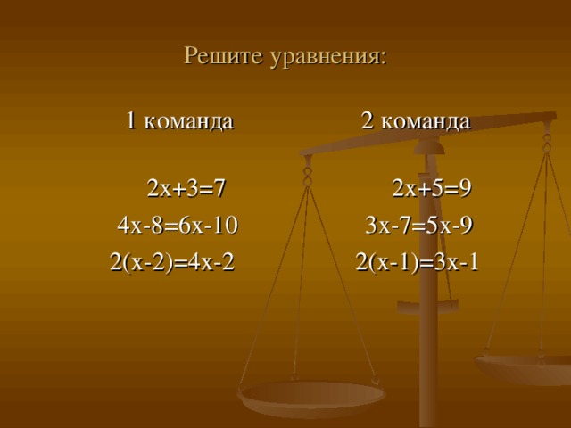 Решите уравнения: 1 команда 2 команда  2х+3=7 2х+5=9  4х-8=6х-10 3х-7=5х-9  2(х-2)=4х-2 2(х-1)=3х-1