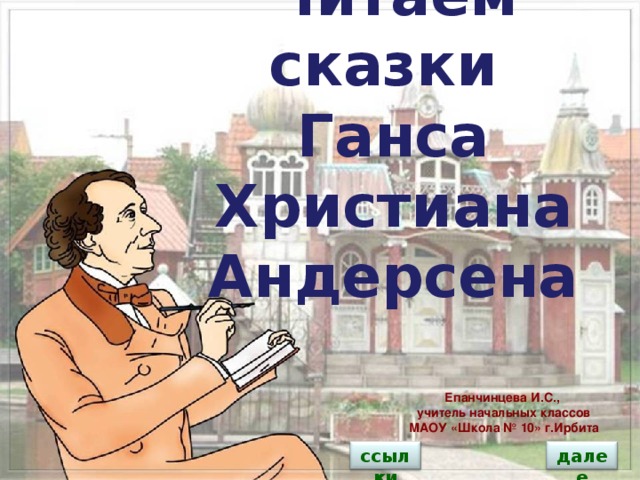 Читаем сказки Ганса Христиана Андерсена kart_59_adr Епанчинцева И.С., учитель начальных классов МАОУ «Школа № 10» г.Ирбита ссылки далее