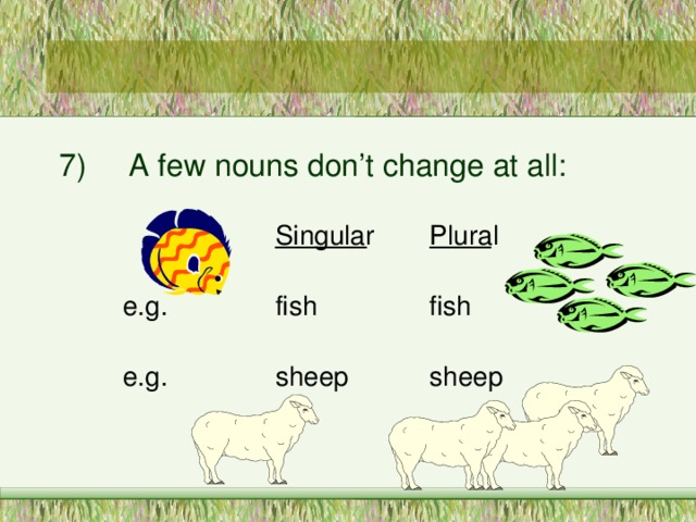 7)  A few nouns don’t change at all: