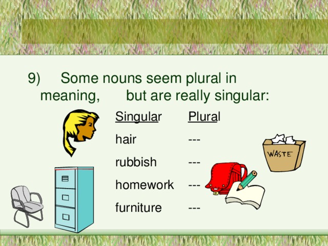 9)  Some nouns seem plural in meaning,  but are really singular: