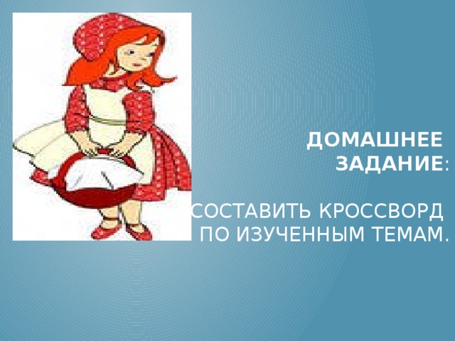 Домашнее  задание :   Составить кроссворд  по изученным темам.