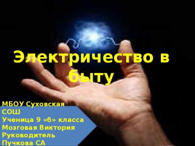 Электричество в быту МБОУ Суховская СОШ Ученица 9 «б» класса Мозговая Виктория Руководитель Пучкова СА