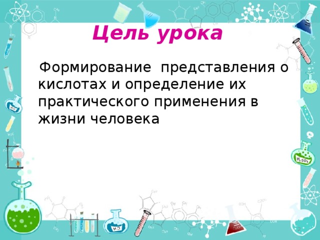 Цель урока  Формирование представления о кислотах и определение их практического применения в жизни человека