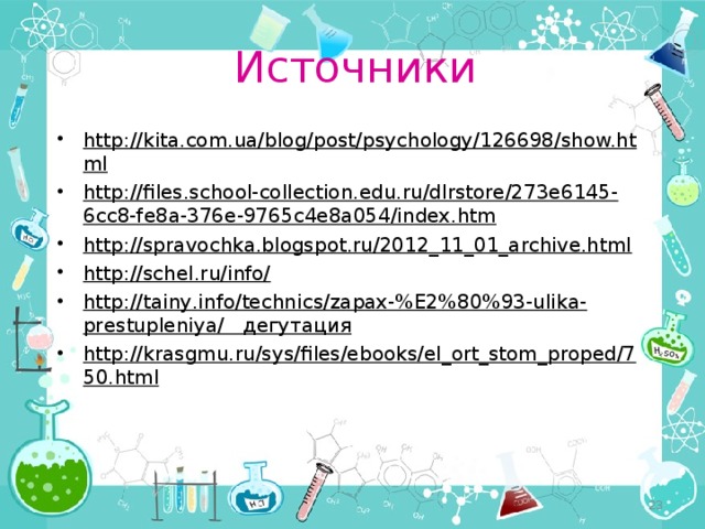 Источники http://kita.com.ua/blog/post/psychology/126698/show.html  http://files.school-collection.edu.ru/dlrstore/273e6145-6cc8-fe8a-376e-9765c4e8a054/index.htm  http://spravochka.blogspot.ru/2012_11_01_archive.html  http://schel.ru/info/  http://tainy.info/technics/zapax-%E2%80%93-ulika-prestupleniya/ дегутация http://krasgmu.ru/sys/files/ebooks/el_ort_stom_proped/750.html   
