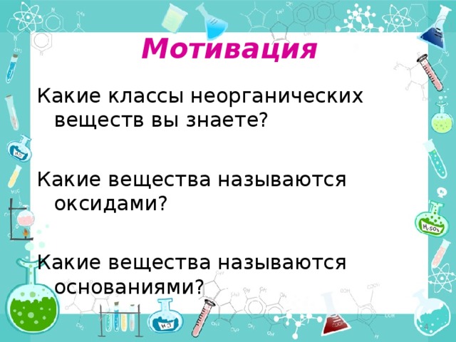 Мотивация Какие классы неорганических веществ вы знаете? Какие вещества называются оксидами? Какие вещества называются основаниями?