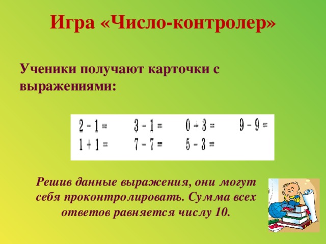 Игра «Число-контролер»   Ученики получают карточки с выражениями: Решив данные выражения, они могут себя проконтролировать. Сумма всех ответов равняется числу 10.