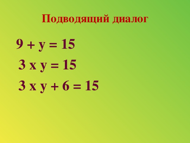 Подводящий диалог  9 + у = 15  3 х у = 15  3 х у + 6 = 15