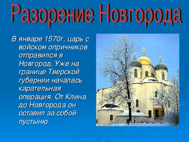 В январе 1570г. царь с войском опричников отправился в Новгород. Уже на границе Тверской губернии началась карательная операция. От Клина до Новгорода он оставил за собой пустыню.