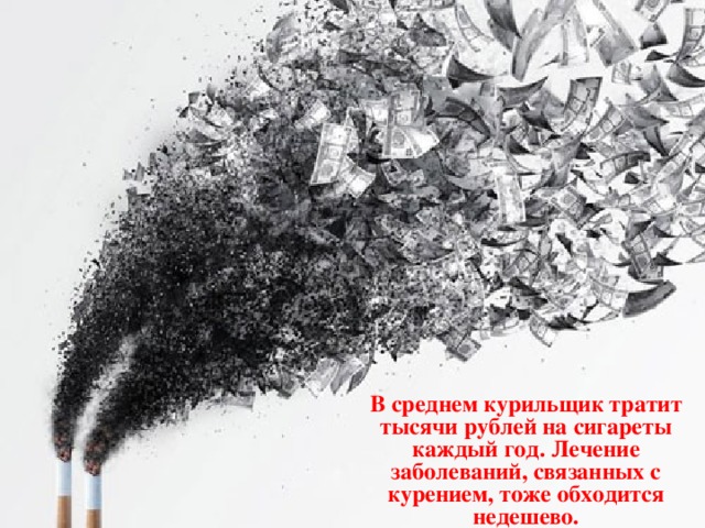 В среднем курильщик тратит тысячи рублей на сигареты каждый год. Лечение заболеваний, связанных с курением, тоже обходится недешево.